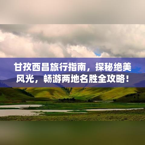 甘孜西昌旅行指南，探秘绝美风光，畅游两地名胜全攻略！