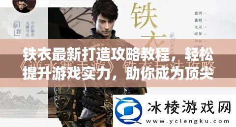 铁衣最新打造攻略教程，轻松提升游戏实力，助你成为顶尖高手！