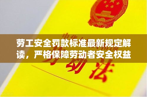 劳工安全罚款标准最新规定解读，严格保障劳动者安全权益