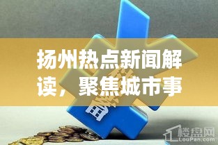 扬州热点新闻解读，聚焦城市事件，深度了解十月廿一日要闻
