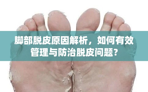 脚部脱皮原因解析，如何有效管理与防治脱皮问题？