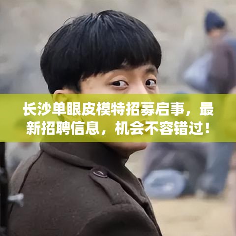 长沙单眼皮模特招募启事，最新招聘信息，机会不容错过！