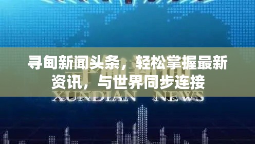 寻甸新闻头条，轻松掌握最新资讯，与世界同步连接