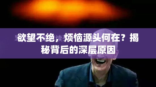欲望不绝，烦恼源头何在？揭秘背后的深层原因