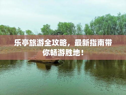 乐亭旅游全攻略，最新指南带你畅游胜地！