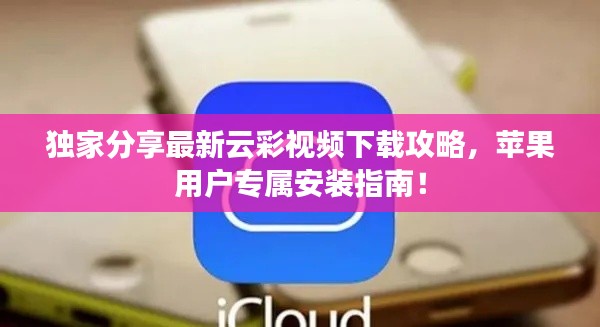 独家分享最新云彩视频下载攻略，苹果用户专属安装指南！