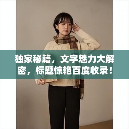 独家秘籍，文字魅力大解密，标题惊艳百度收录！