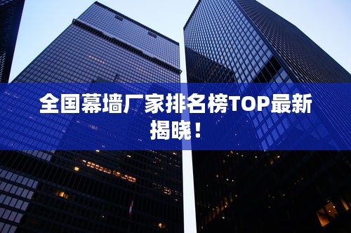 全国幕墙厂家排名榜TOP最新揭晓！