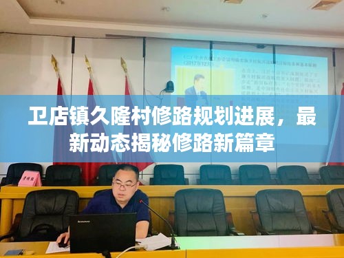卫店镇久隆村修路规划进展，最新动态揭秘修路新篇章