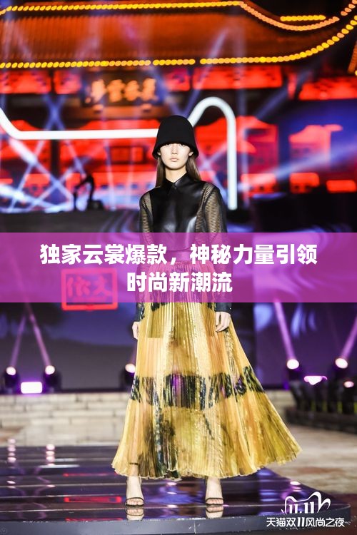 独家云裳爆款，神秘力量引领时尚新潮流