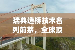 瑞典造桥技术名列前茅，全球顶尖桥梁建造技艺展示