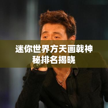 迷你世界方天画戟神秘排名揭晓