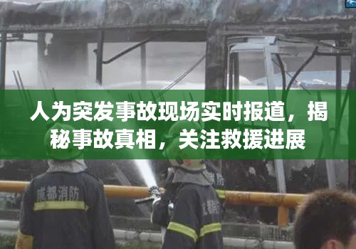 人为突发事故现场实时报道，揭秘事故真相，关注救援进展