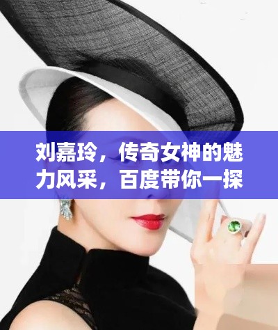 刘嘉玲，传奇女神的魅力风采，百度带你一探究竟！