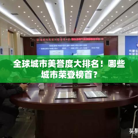 全球城市美誉度大排名！哪些城市荣登榜首？