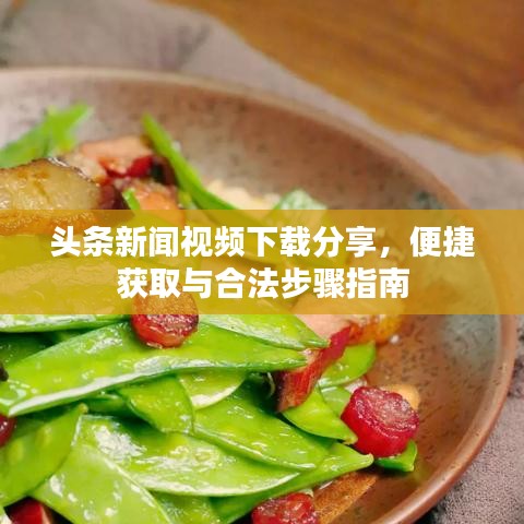 头条新闻视频下载分享，便捷获取与合法步骤指南