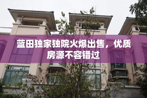 蓝田独家独院火爆出售，优质房源不容错过
