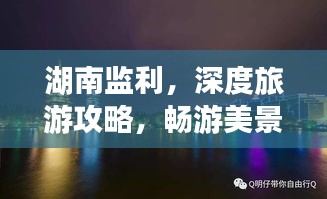 湖南监利，深度旅游攻略，畅游美景不容错过！