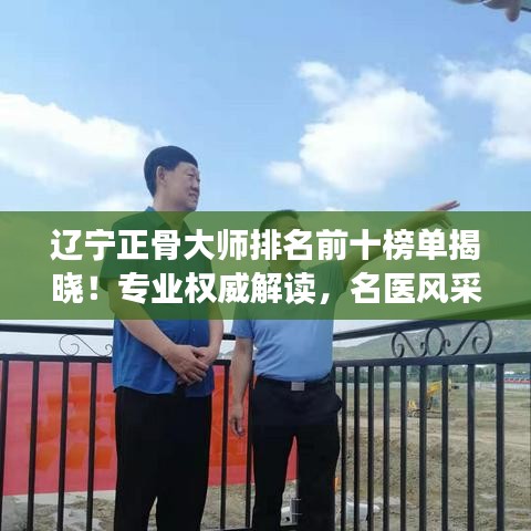 辽宁正骨大师排名前十榜单揭晓！专业权威解读，名医风采一览