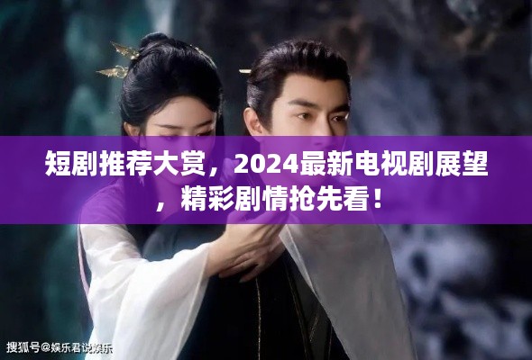 短剧推荐大赏，2024最新电视剧展望，精彩剧情抢先看！