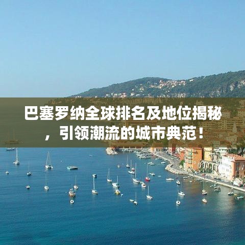 巴塞罗纳全球排名及地位揭秘，引领潮流的城市典范！