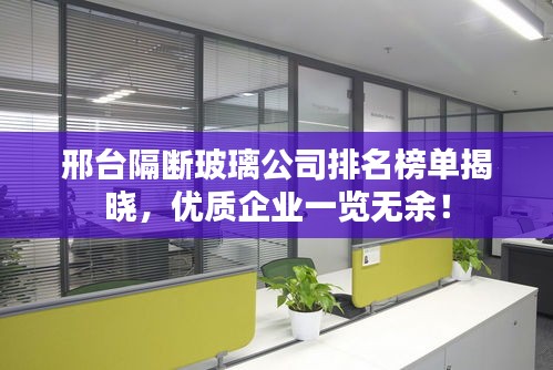 邢台隔断玻璃公司排名榜单揭晓，优质企业一览无余！