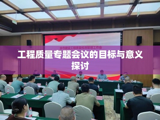 工程质量专题会议的目标与意义探讨