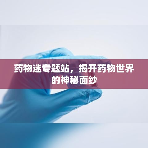 药物迷专题站，揭开药物世界的神秘面纱