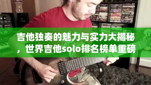 吉他独奏的魅力与实力大揭秘，世界吉他solo排名榜单重磅来袭！