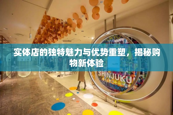 实体店的独特魅力与优势重塑，揭秘购物新体验