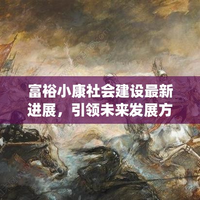 富裕小康社会建设最新进展，引领未来发展方向的新闻报道