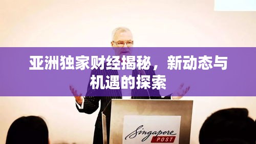 亚洲独家财经揭秘，新动态与机遇的探索