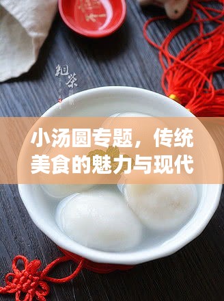 小汤圆专题，传统美食的魅力与现代演绎，美味传承与创新探索