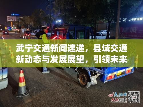 武宁交通新闻速递，县域交通新动态与发展展望，引领未来出行新纪元
