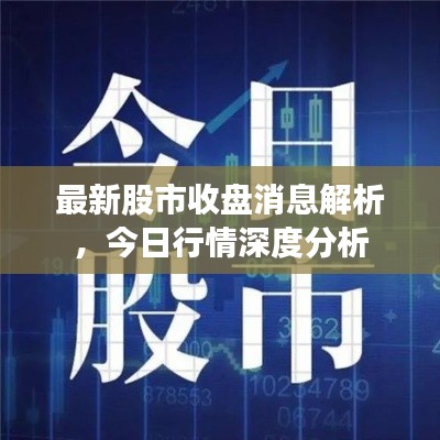 最新股市收盘消息解析，今日行情深度分析