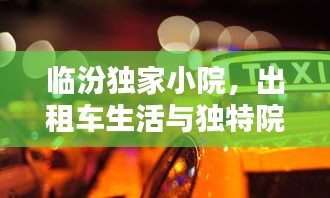 临汾独家小院，出租车生活与独特院落文化的深度体验
