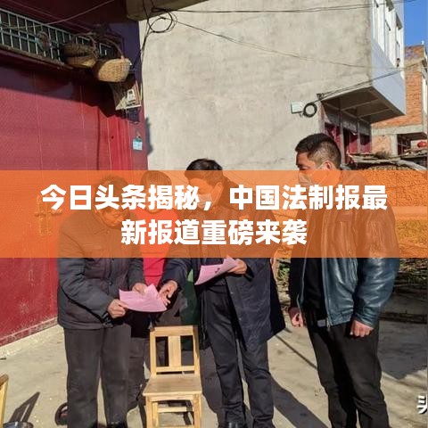 今日头条揭秘，中国法制报最新报道重磅来袭
