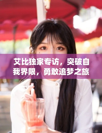 艾比独家专访，突破自我界限，勇敢追梦之旅