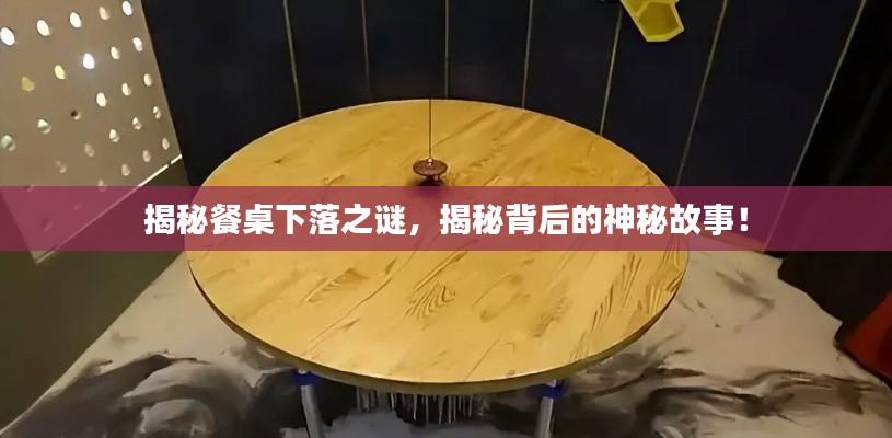 揭秘餐桌下落之谜，揭秘背后的神秘故事！