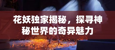 花妖独家揭秘，探寻神秘世界的奇异魅力