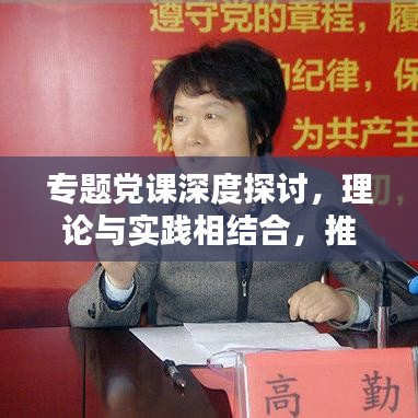 专题党课深度探讨，理论与实践相结合，推动党的建设与时代同行