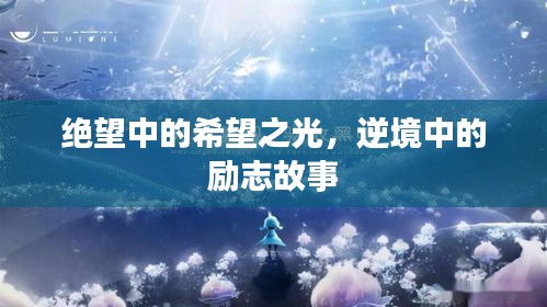 绝望中的希望之光，逆境中的励志故事