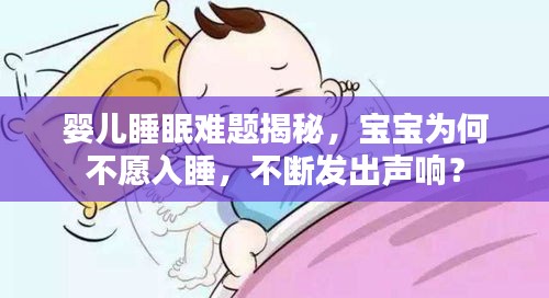 婴儿睡眠难题揭秘，宝宝为何不愿入睡，不断发出声响？