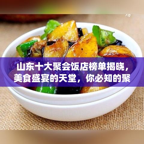 山东十大聚会饭店榜单揭晓，美食盛宴的天堂，你必知的聚集地！