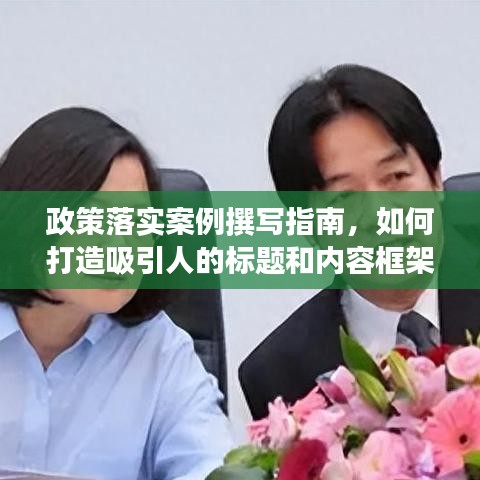 政策落实案例撰写指南，如何打造吸引人的标题和内容框架？