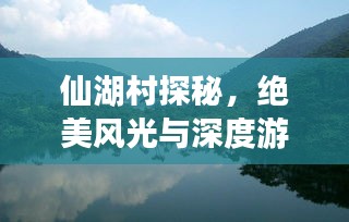 仙湖村探秘，绝美风光与深度游玩攻略！