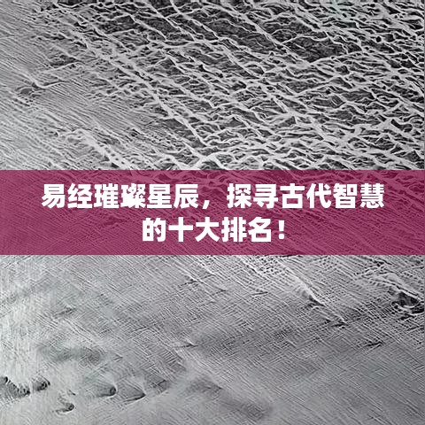 易经璀璨星辰，探寻古代智慧的十大排名！