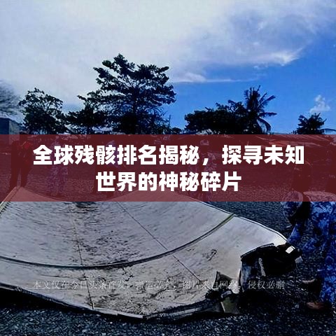 全球残骸排名揭秘，探寻未知世界的神秘碎片
