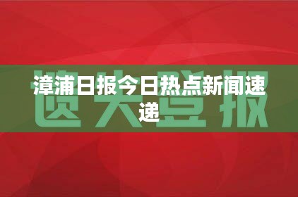漳浦日报今日热点新闻速递