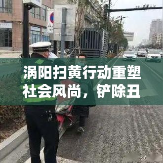 涡阳扫黄行动重塑社会风尚，铲除丑恶，新闻头条热议！
